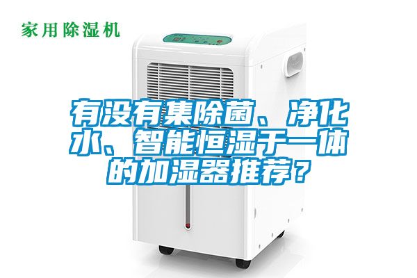 有沒有集除菌、凈化水、智能恒濕于一體的加濕器推薦？
