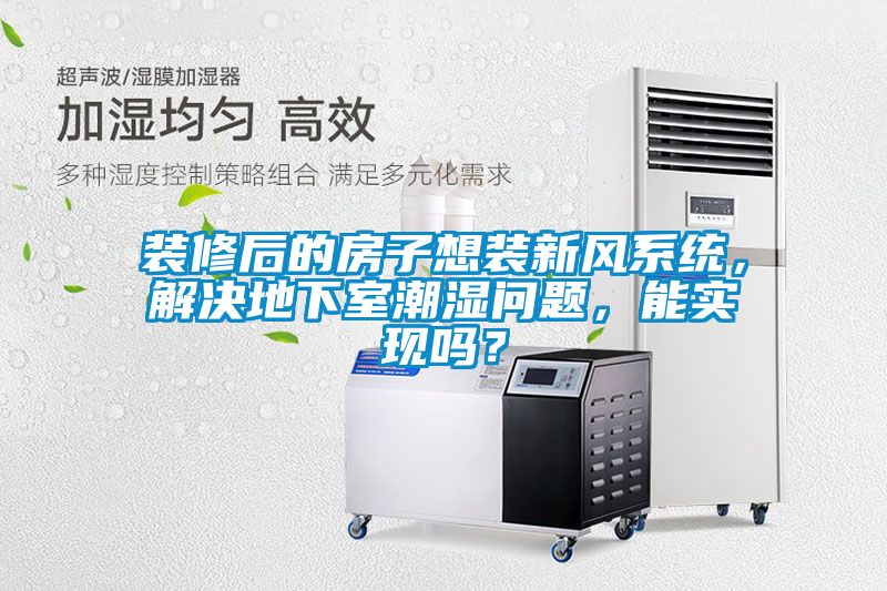 裝修后的房子想裝新風(fēng)系統(tǒng),解決地下室潮濕問題,能實(shí)現(xiàn)嗎?