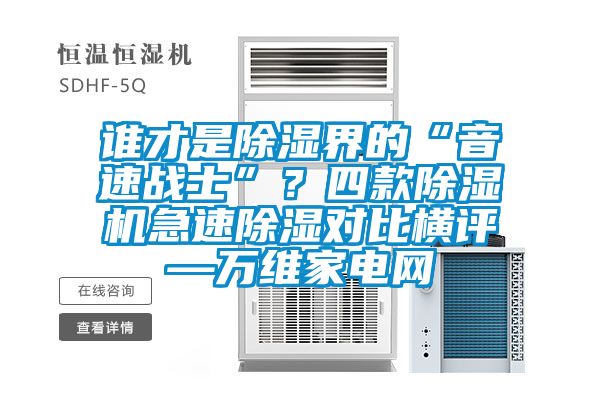誰才是除濕界的“音速戰(zhàn)士”？四款除濕機(jī)急速除濕對(duì)比橫評(píng)—萬維家電網(wǎng)