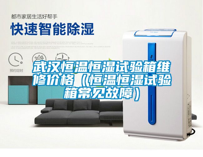 武漢恒溫恒濕試驗箱維修價格(恒溫恒濕試驗箱常見故障)