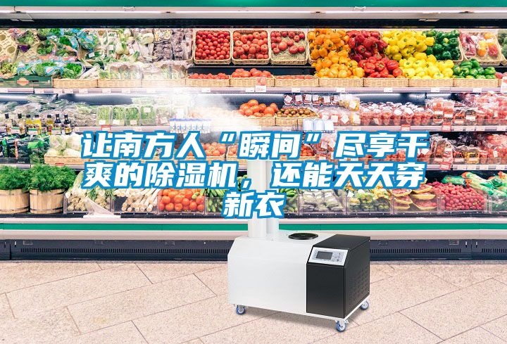 讓南方人“瞬間”盡享干爽的除濕機,還能天天穿新衣