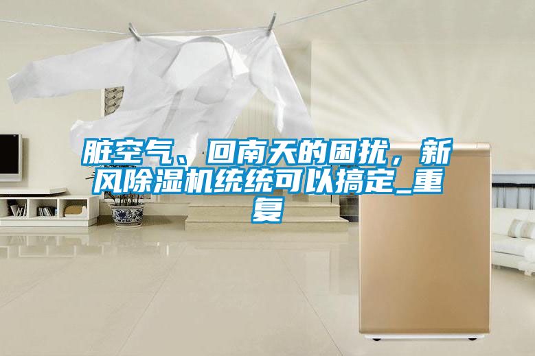 臟空氣、回南天的困擾,新風(fēng)除濕機統(tǒng)統(tǒng)可以搞定_重復(fù)