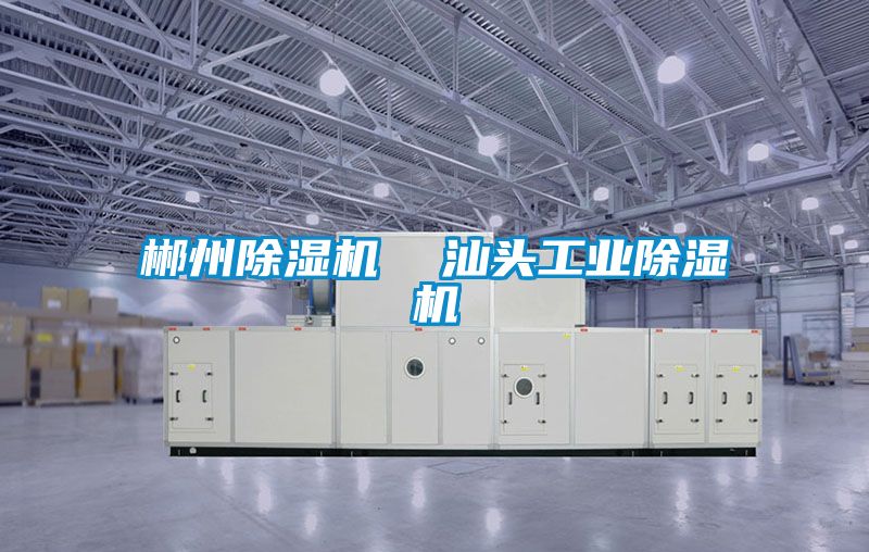 郴州除濕機 汕頭工業(yè)除濕機